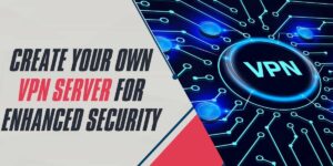 Create Your Own VPN Server for Enhanced Security 2024