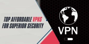 Explore 2024's Top Affordable VPNs for Superior Security