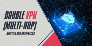 Exploring Double VPN (Multi-Hop) Benefits and Drawbacks