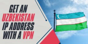 Get an Uzbekistan IP Address with a VPN in 2024