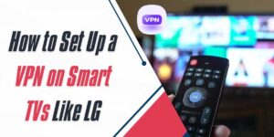 How to Set Up a VPN on Smart TVs Like LG in 2024