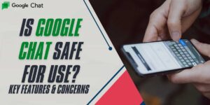 Is Google Chat Safe for Use Key Features & Concerns