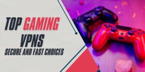 Top Gaming VPNs for 2024 Secure and Fast Choices