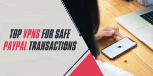 Top VPNs for Safe PayPal Transactions in 2024