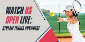 Watch US Open 2024 Live Stream Tennis Anywhere