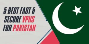 5 Best Fast & Secure VPNs for Pakistan in 2024