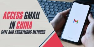 Access Gmail in China 2024 Safe and Anonymous Methods