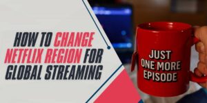 How to Change Netflix Region in 2024 for Global Streaming