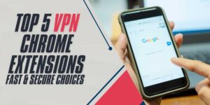 Top 5 VPN Chrome Extensions 2024 Fast & Secure Choices