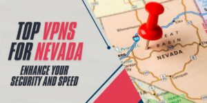 Top VPNs for Nevada in 2024 Enhance Your Security and Speed