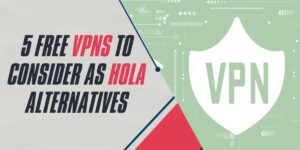 5 Free VPNs to Consider as Hola Alternatives in 2024