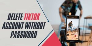 Delete TikTok Account Without Password A 2024 Guide