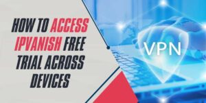 How to Access IPVanish Free Trial Across Devices (2024 Guide)