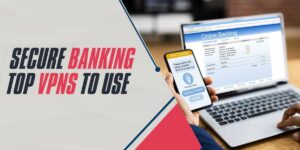 Secure Banking Top VPNs to Use in 2025