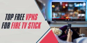 Top Free VPNs for Fire TV Stick 2024