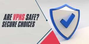 Are VPNs Safe Secure Choices for 2025