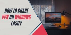 How to Share VPN on Windows Easily (2025 Guide)