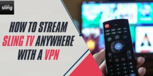 How to Stream Sling TV Anywhere with a VPN in 2025