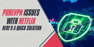 PureVPN Issues with Netflix Here's a Quick Solution for 2025