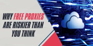 Why Free Proxies are Riskier Than You Think