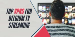 Top VPNs for Belgium TV Streaming in 2025